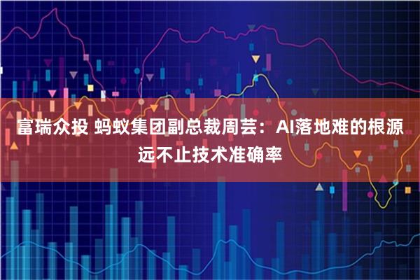富瑞众投 蚂蚁集团副总裁周芸：AI落地难的根源远不止技术准确率