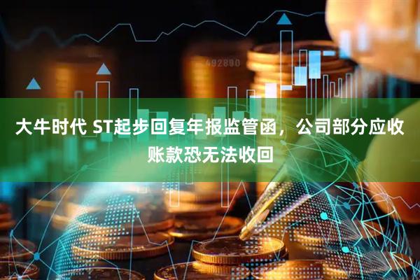 大牛时代 ST起步回复年报监管函，公司部分应收账款恐无法收回