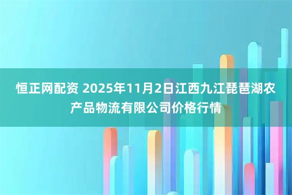 恒正网配资 2025年11月2日江西九江琵琶湖农产品物流有限公司价格行情