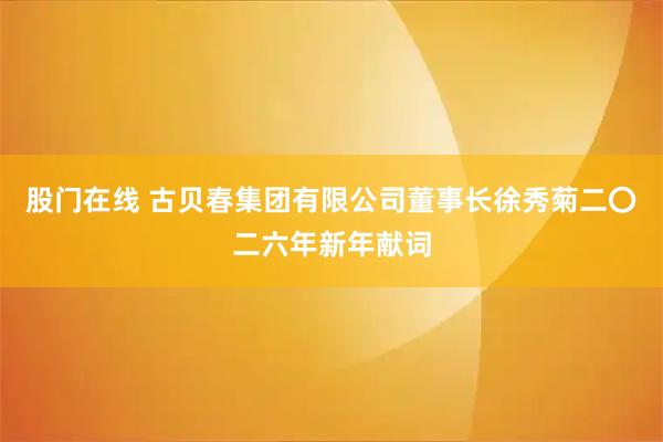 股门在线 古贝春集团有限公司董事长徐秀菊二〇二六年新年献词