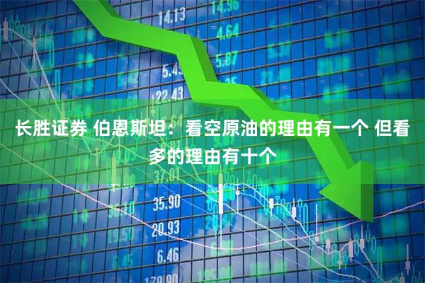 长胜证券 伯恩斯坦：看空原油的理由有一个 但看多的理由有十个