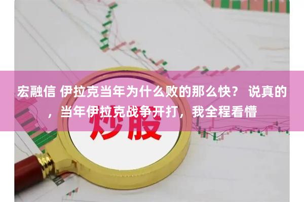 宏融信 伊拉克当年为什么败的那么快？ 说真的，当年伊拉克战争开打，我全程看懵