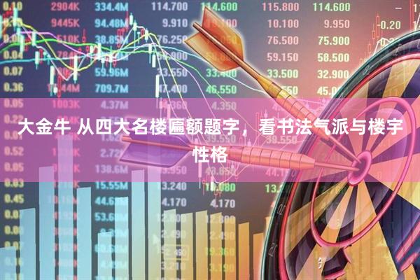 大金牛 从四大名楼匾额题字，看书法气派与楼宇性格